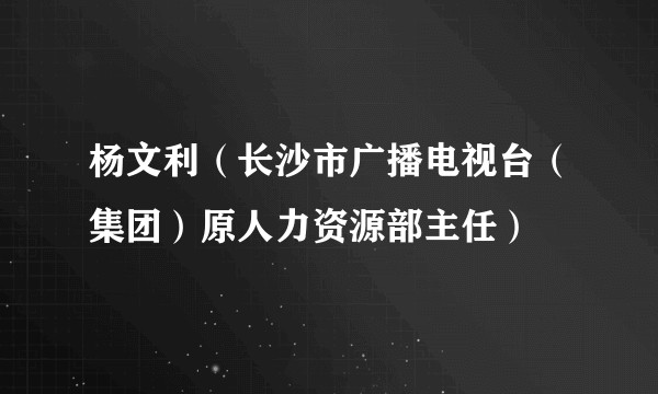 杨文利（长沙市广播电视台（集团）原人力资源部主任）