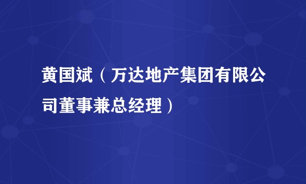 黄国斌（万达地产集团有限公司董事兼总经理）