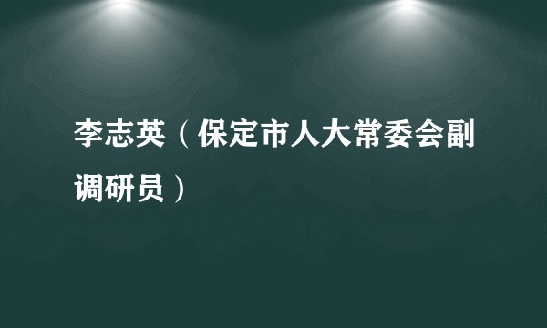 李志英（保定市人大常委会副调研员）