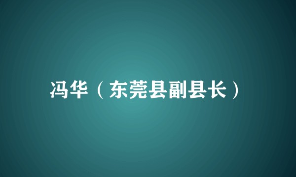 冯华(东莞县副县长)