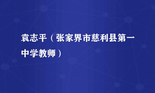 袁志平（张家界市慈利县第一中学教师）