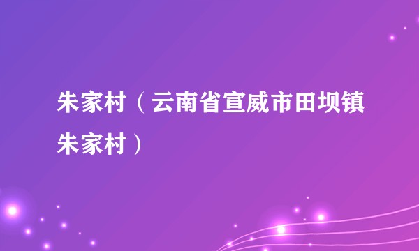 朱家村（云南省宣威市田坝镇朱家村）