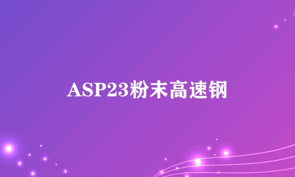 ASP23粉末高速钢