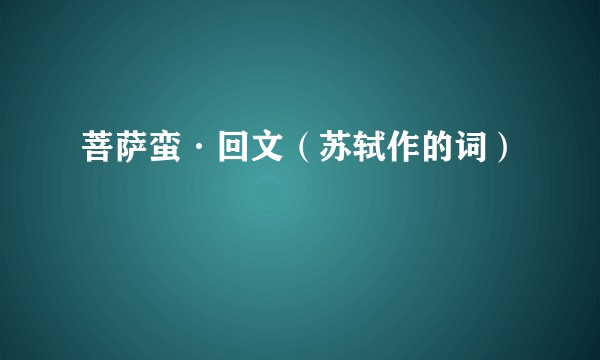 菩萨蛮·回文（苏轼作的词）