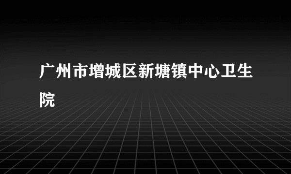 广州市增城区新塘镇中心卫生院