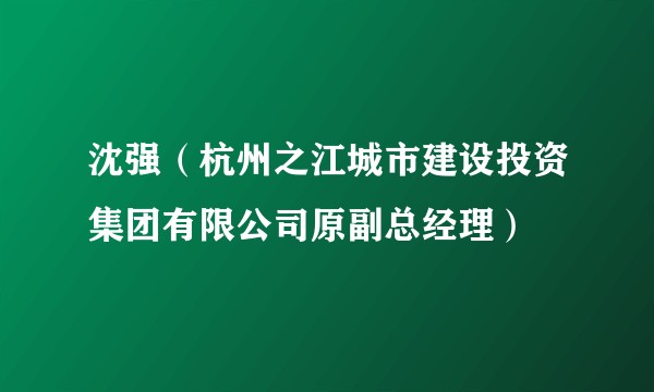 沈强（杭州之江城市建设投资集团有限公司原副总经理）