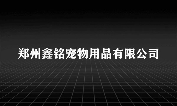 郑州鑫铭宠物用品有限公司