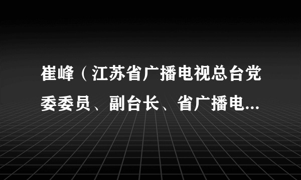 崔峰（江苏省广播电视总台党委委员、副台长、省广播电视集团有限公司副总经理）