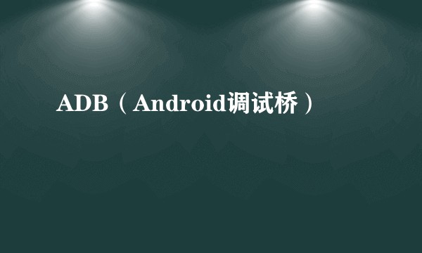ADB(Android调试桥)