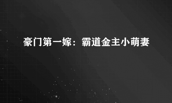 豪门第一嫁：霸道金主小萌妻