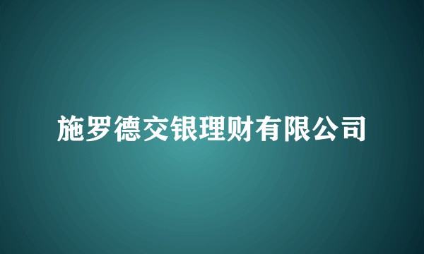 施罗德交银理财有限公司