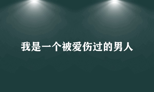 我是一个被爱伤过的男人