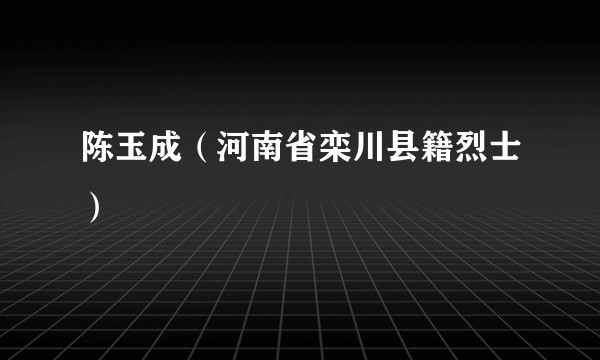 陈玉成（河南省栾川县籍烈士）