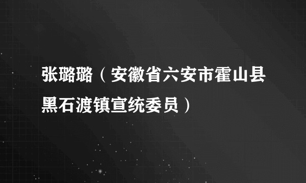张璐璐（安徽省六安市霍山县黑石渡镇宣统委员）