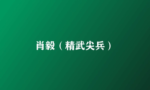 肖毅（精武尖兵）