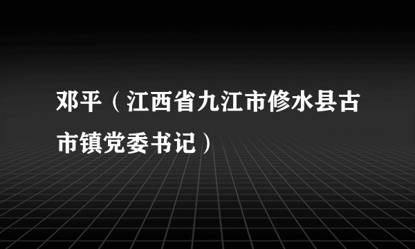 邓平（江西省九江市修水县古市镇党委书记）