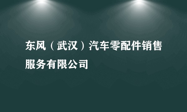 东风（武汉）汽车零配件销售服务有限公司