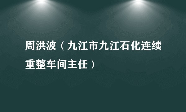 周洪波（九江市九江石化连续重整车间主任）