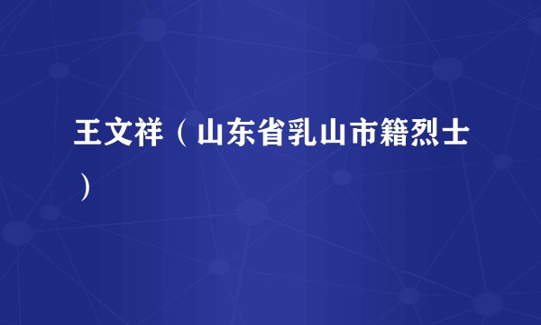 王文祥（山东省乳山市籍烈士）