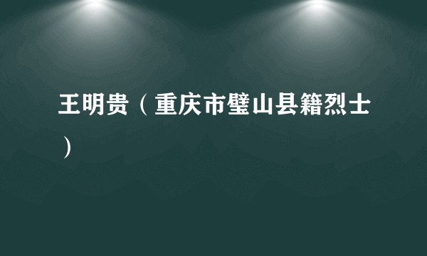 王明贵（重庆市璧山县籍烈士）