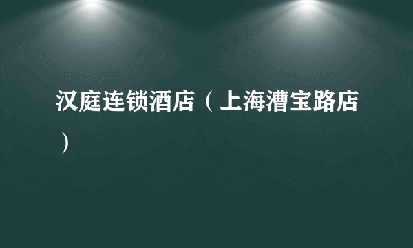 汉庭连锁酒店（上海漕宝路店）