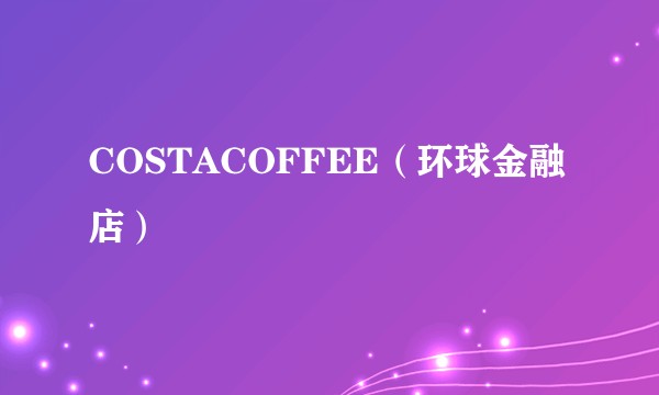 COSTACOFFEE（环球金融店）