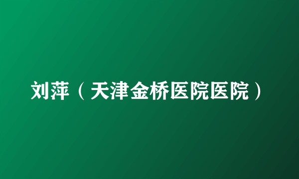 刘萍（天津金桥医院医院）