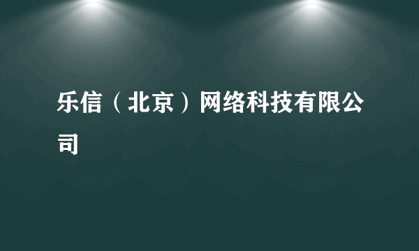 乐信（北京）网络科技有限公司