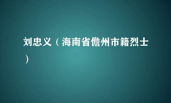 刘忠义（海南省儋州市籍烈士）