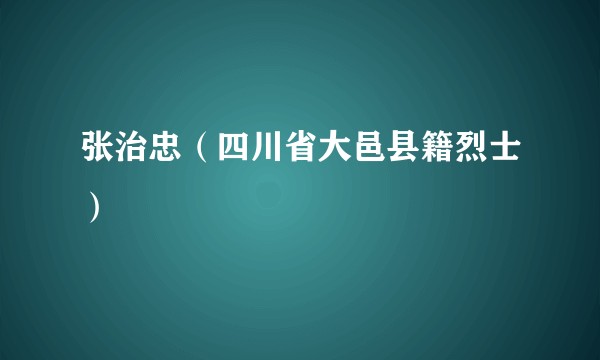 张治忠(四川省大邑县籍烈士)