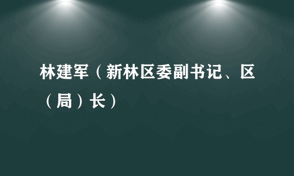 林建军（新林区委副书记、区（局）长）