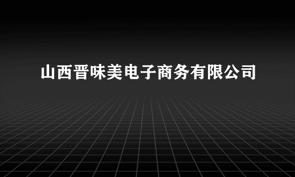山西晋味美电子商务有限公司