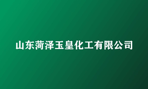 山东菏泽玉皇化工有限公司