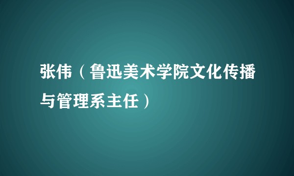 张伟（鲁迅美术学院文化传播与管理系主任）
