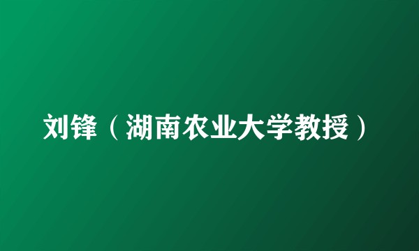 刘锋（湖南农业大学教授）