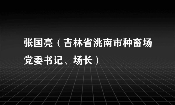 张国亮（吉林省洮南市种畜场党委书记、场长）