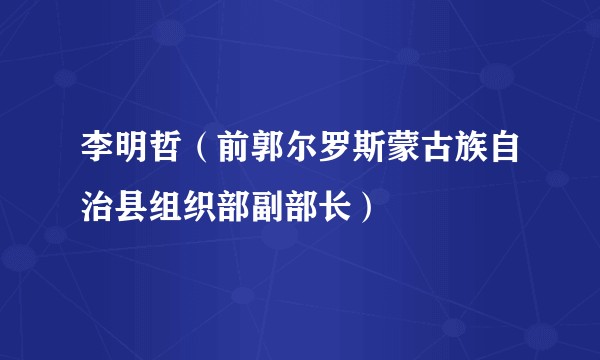 李明哲（前郭尔罗斯蒙古族自治县组织部副部长）