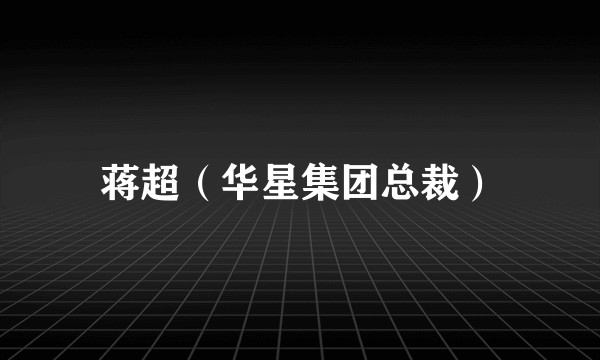 蒋超（华星集团总裁）