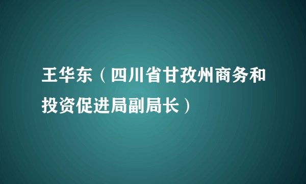 王华东（四川省甘孜州商务和投资促进局副局长）