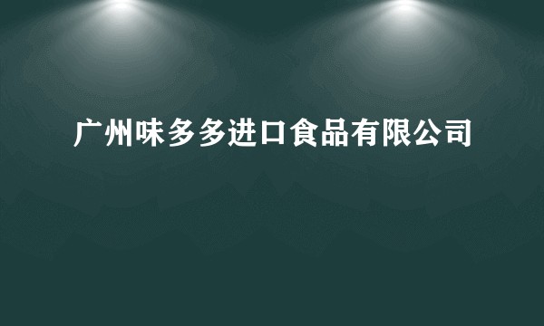 广州味多多进口食品有限公司