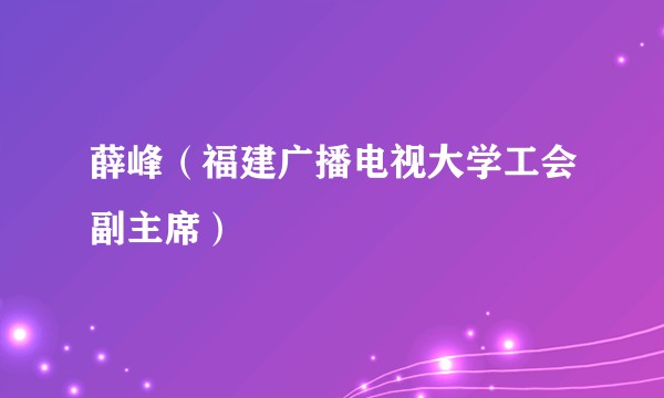 薛峰（福建广播电视大学工会副主席）