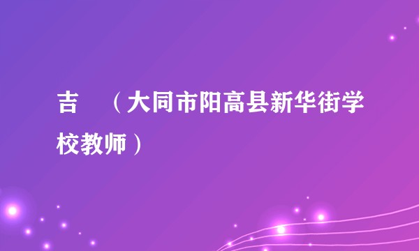 吉喆(大同市阳高县新华街学校教师)