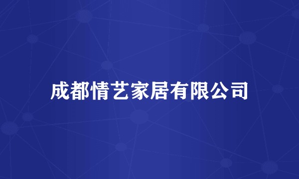 成都情艺家居有限公司