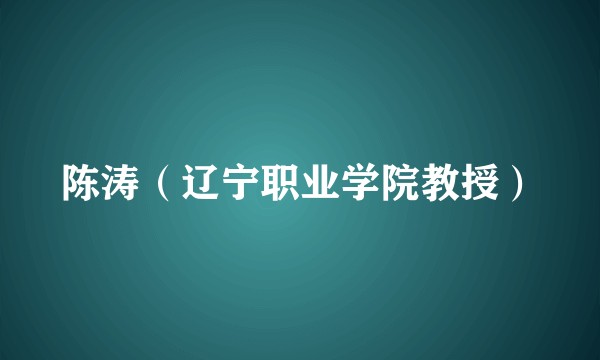 陈涛（辽宁职业学院教授）