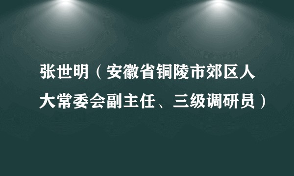 张世明（安徽省铜陵市郊区人大常委会副主任、三级调研员）