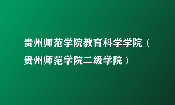 贵州师范学院教育科学学院(贵州师范学院二级学院)