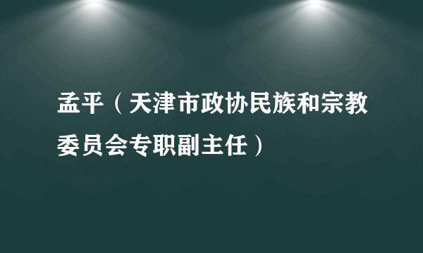 孟平（天津市政协民族和宗教委员会专职副主任）