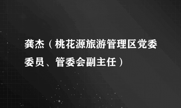 龚杰（桃花源旅游管理区党委委员、管委会副主任）