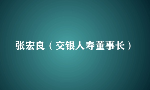 张宏良（交银人寿董事长）