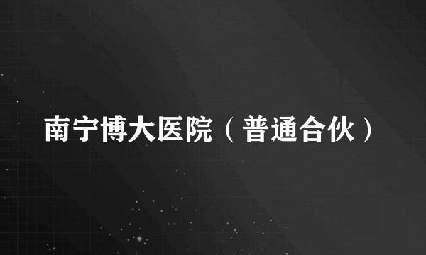 南宁博大医院（普通合伙）